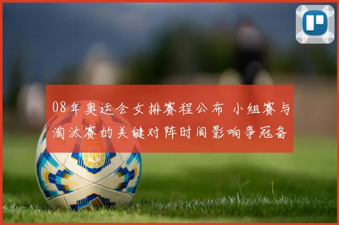 08年奥运会女排赛程公布 小组赛与淘汰赛的关键对阵时间影响争冠备战