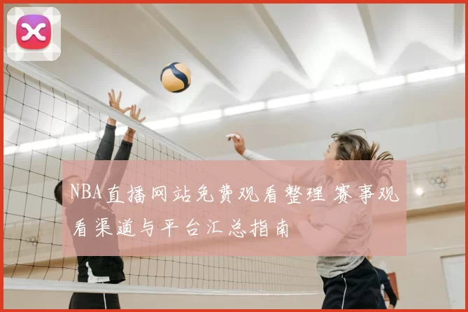 NBA直播网站免费观看整理 赛事观看渠道与平台汇总指南