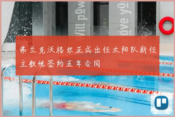 弗兰克沃格尔正式出任太阳队新任主教练签约五年合同