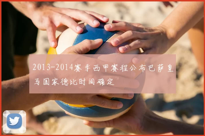 2013-2014赛季西甲赛程公布巴萨皇马国家德比时间确定