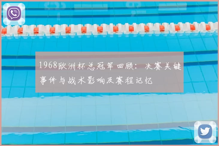 1968欧洲杯总冠军回顾：决赛关键事件与战术影响及赛程记忆