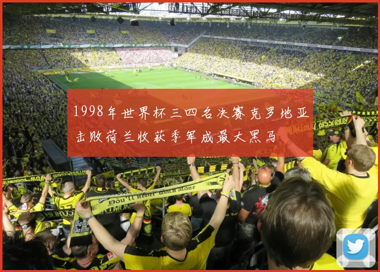 1998年世界杯三四名决赛克罗地亚击败荷兰收获季军成最大黑马