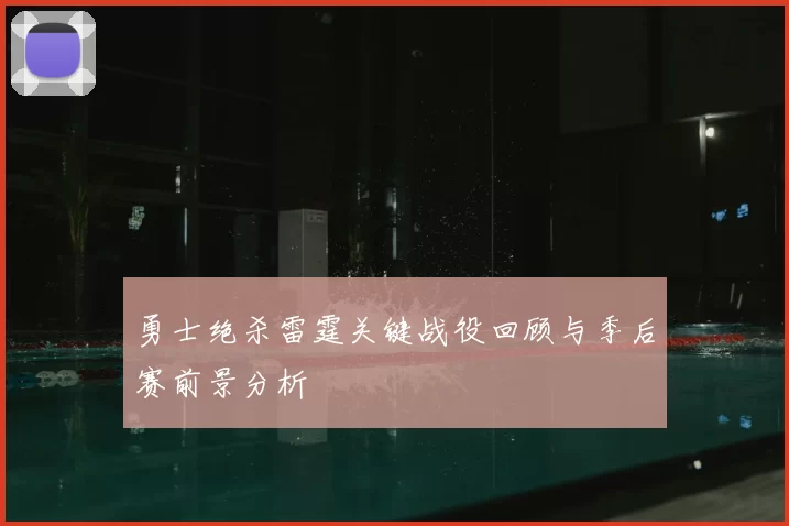 勇士绝杀雷霆关键战役回顾与季后赛前景分析