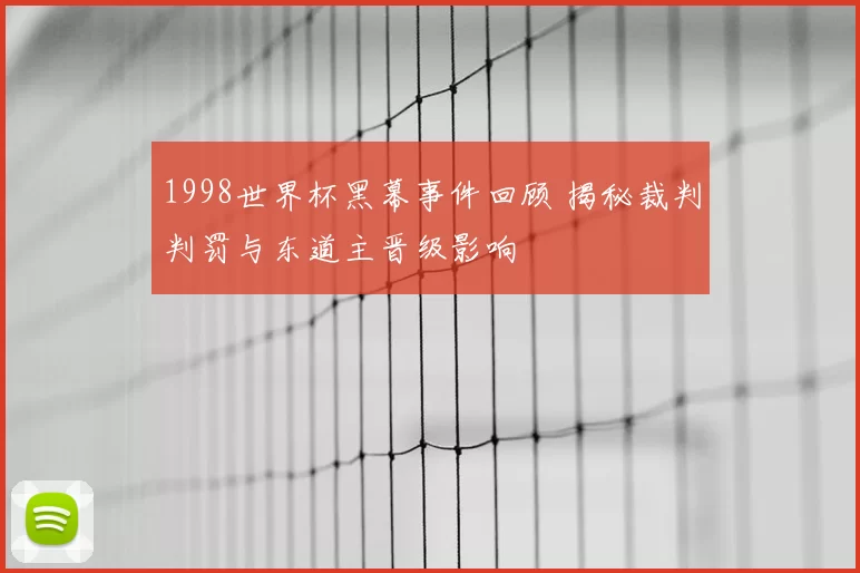 1998世界杯黑幕事件回顾 揭秘裁判判罚与东道主晋级影响