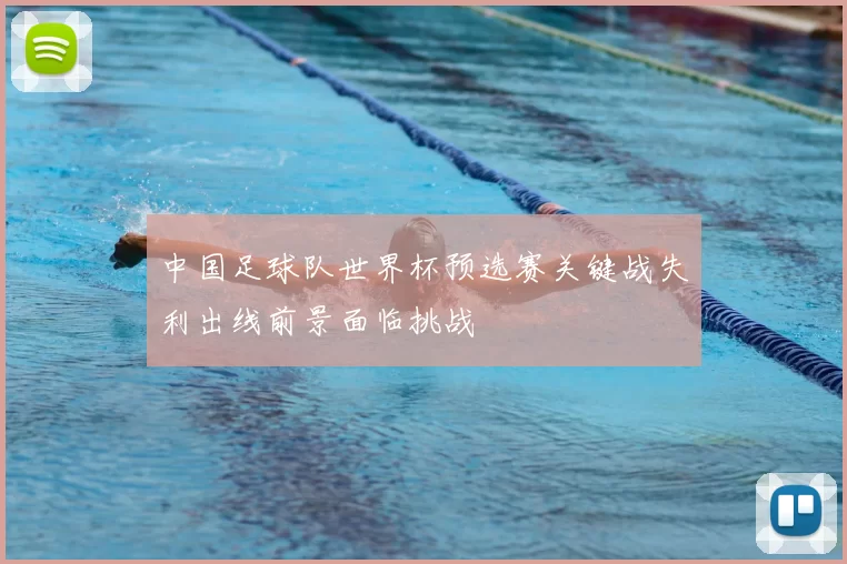 中国足球队世界杯预选赛关键战失利出线前景面临挑战