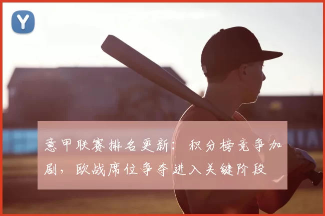 意甲联赛排名更新:积分榜竞争加剧,欧战席位争夺进入关键阶段