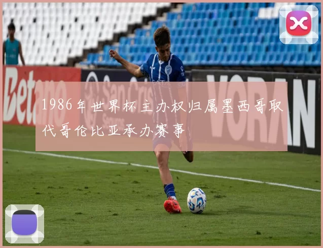 1986年世界杯主办权归属墨西哥取代哥伦比亚承办赛事