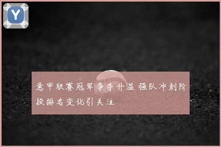意甲联赛冠军争夺升温 强队冲刺阶段排名变化引关注