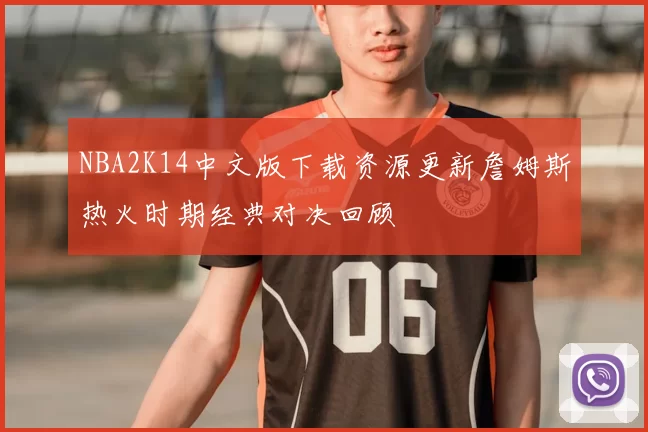 NBA2K14中文版下载资源更新詹姆斯热火时期经典对决回顾