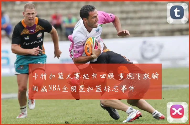 卡特扣篮大赛经典回顾 重现飞跃瞬间成NBA全明星扣篮标志事件