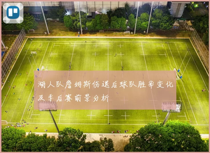 湖人队詹姆斯伤退后球队胜率变化及季后赛前景分析