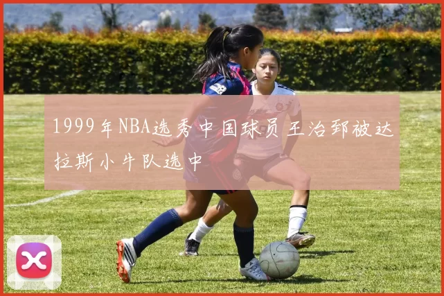 1999年NBA选秀中国球员王治郅被达拉斯小牛队选中