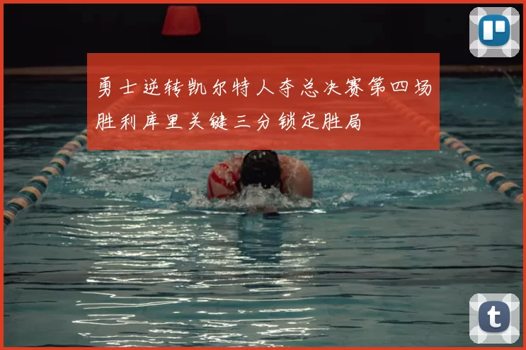 勇士逆转凯尔特人夺总决赛第四场胜利库里关键三分锁定胜局