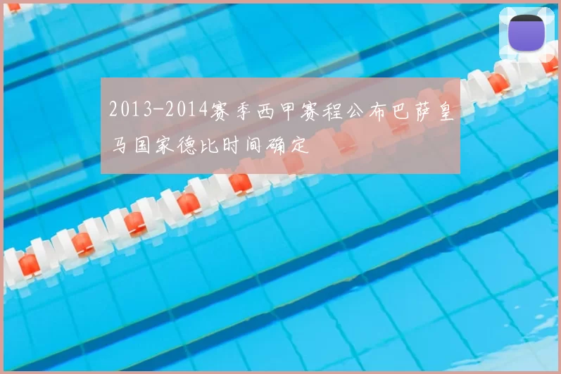 2013-2014赛季西甲赛程公布巴萨皇马国家德比时间确定