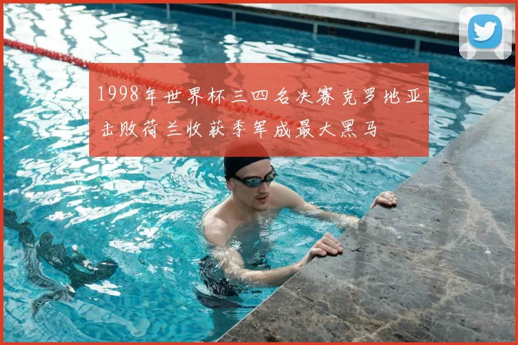 1998年世界杯三四名决赛克罗地亚击败荷兰收获季军成最大黑马