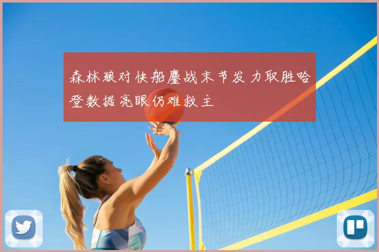 森林狼对快船鏖战末节发力取胜哈登数据亮眼仍难救主