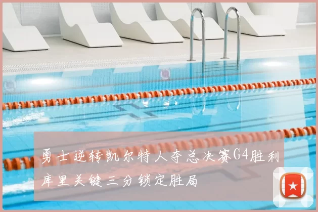 勇士逆转凯尔特人夺总决赛G4胜利库里关键三分锁定胜局