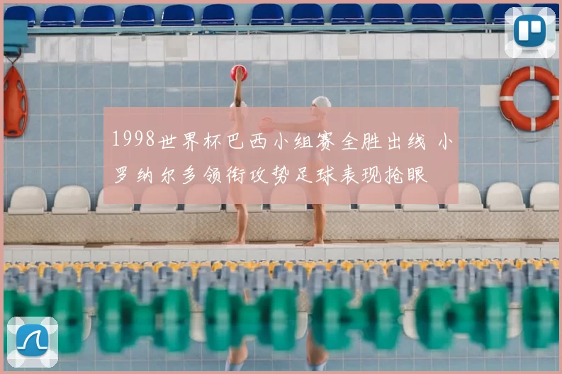 1998世界杯巴西小组赛全胜出线 小罗纳尔多领衔攻势足球表现抢眼