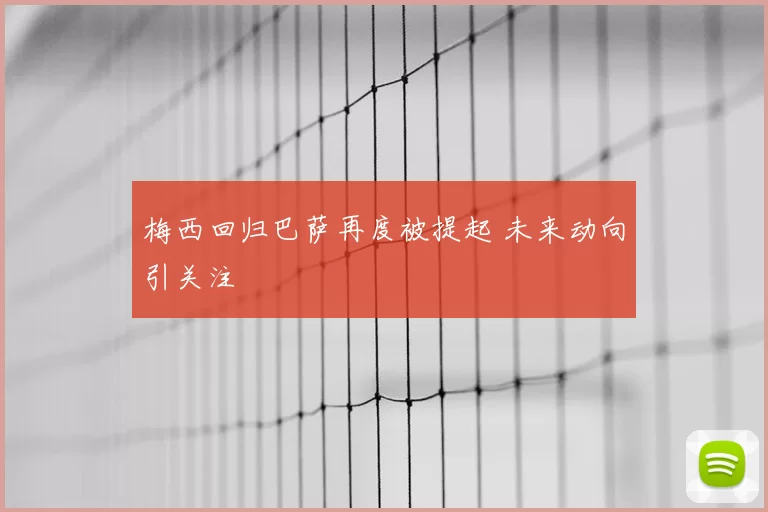 梅西回归巴萨再度被提起 未来动向引关注