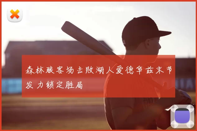 森林狼客场击败湖人爱德华兹末节发力锁定胜局