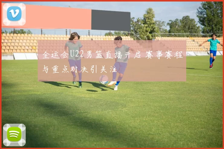 全运会U22男篮直播开启 赛事赛程与重点对决引关注