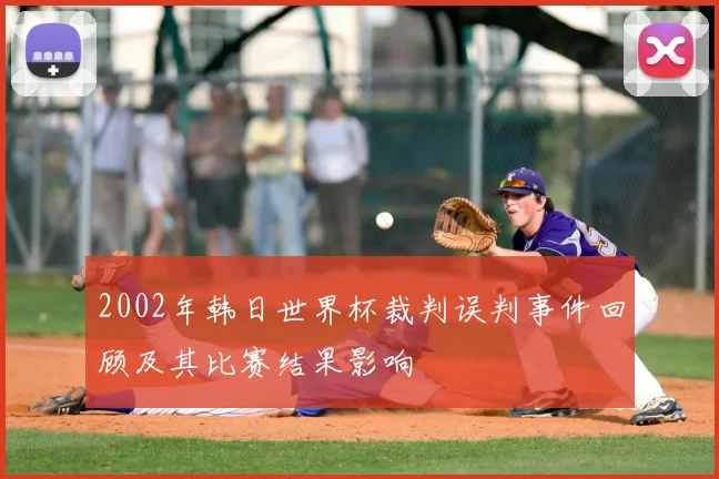 2002年韩日世界杯裁判误判事件回顾及其比赛结果影响