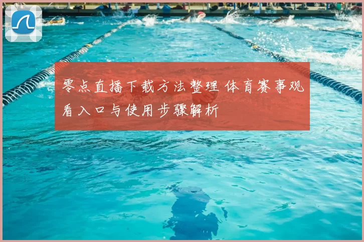 零点直播下载方法整理 体育赛事观看入口与使用步骤解析