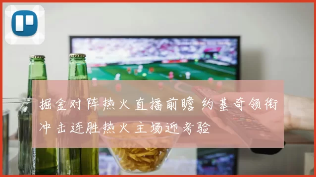 掘金对阵热火直播前瞻 约基奇领衔冲击连胜热火主场迎考验