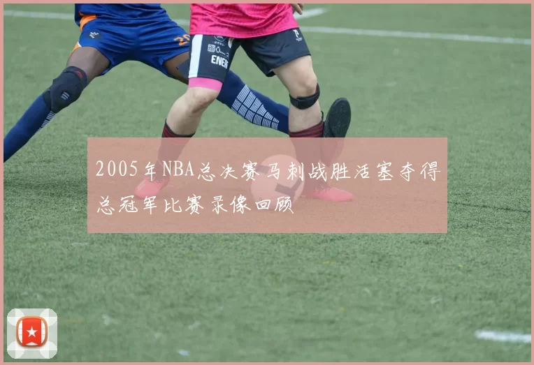 2005年NBA总决赛马刺战胜活塞夺得总冠军比赛录像回顾