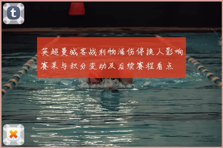 英超曼城客战利物浦伤停换人影响赛果与积分变动及后续赛程看点