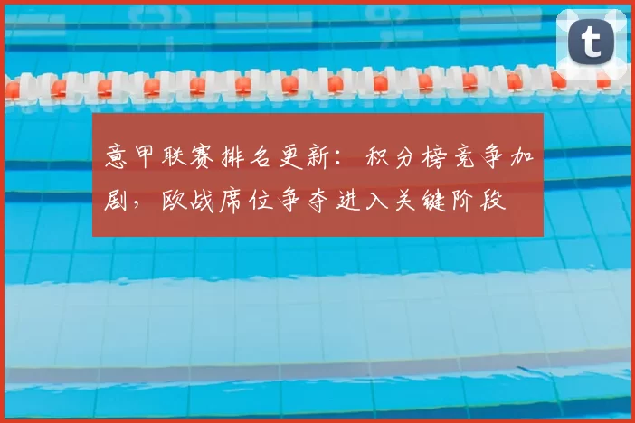 意甲联赛排名更新：积分榜竞争加剧，欧战席位争夺进入关键阶段