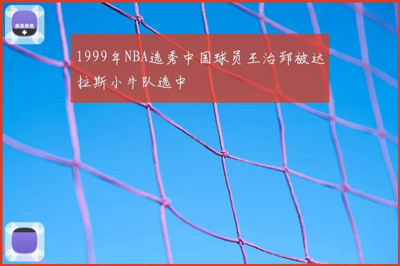 1999年NBA选秀中国球员王治郅被达拉斯小牛队选中