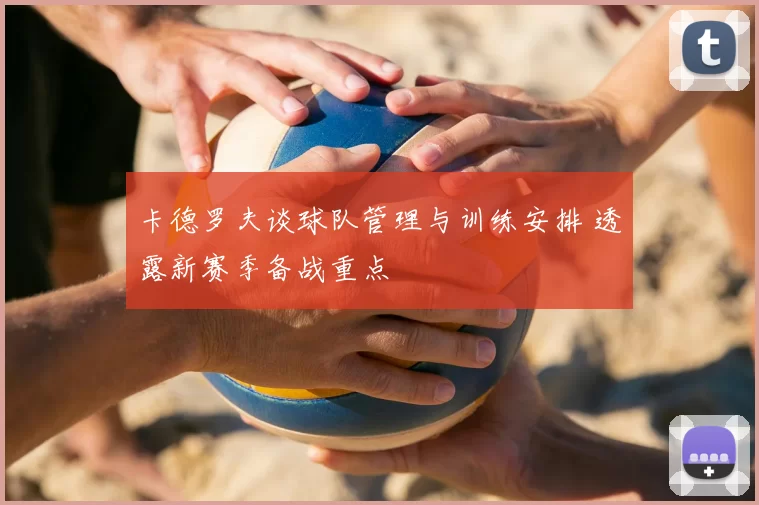 卡德罗夫谈球队管理与训练安排 透露新赛季备战重点