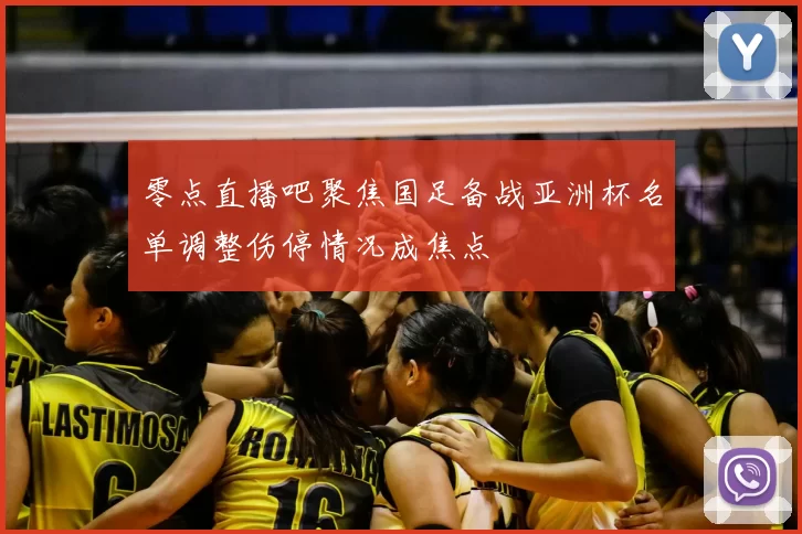 零点直播吧聚焦国足备战亚洲杯名单调整伤停情况成焦点