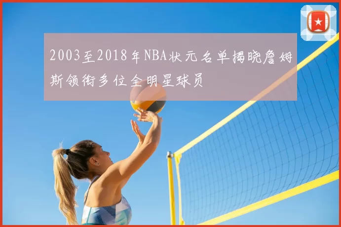 2003至2018年NBA状元名单揭晓詹姆斯领衔多位全明星球员