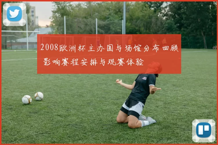2008欧洲杯主办国与场馆分布回顾 影响赛程安排与观赛体验