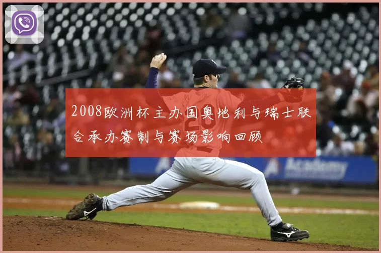 2008欧洲杯主办国奥地利与瑞士联合承办赛制与赛场影响回顾