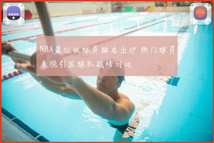 NBA最垃圾球员排名出炉 热门球员表现引发球队战绩讨论