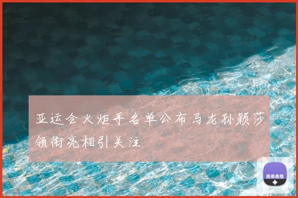 亚运会火炬手名单公布马龙孙颖莎领衔亮相引关注