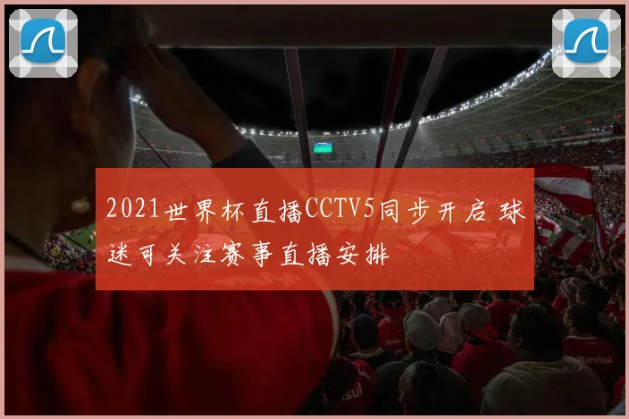 2021世界杯直播CCTV5同步开启 球迷可关注赛事直播安排