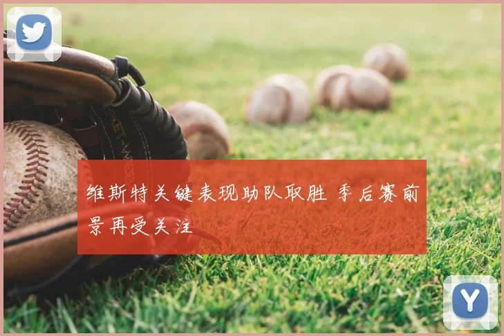 维斯特关键表现助队取胜 季后赛前景再受关注