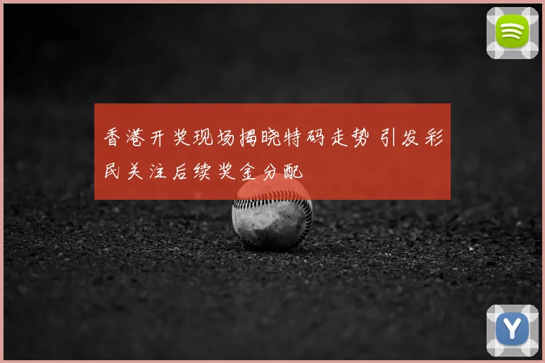 香港开奖现场揭晓特码走势 引发彩民关注后续奖金分配