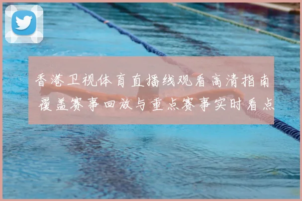 香港卫视体育直播线观看高清指南 覆盖赛事回放与重点赛事实时看点