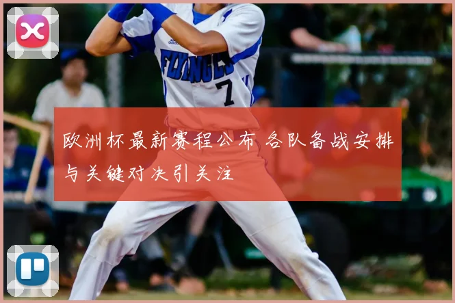 欧洲杯最新赛程公布 各队备战安排与关键对决引关注
