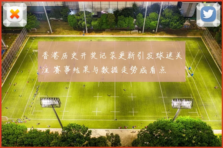 香港历史开奖记录更新引发球迷关注 赛事结果与数据走势成看点