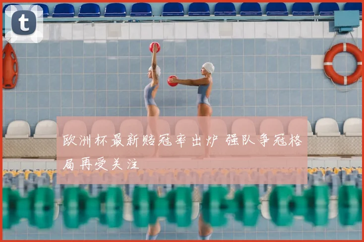 欧洲杯最新赔冠率出炉 强队争冠格局再受关注