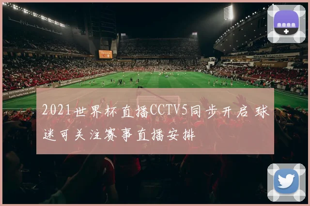 2021世界杯直播CCTV5同步开启 球迷可关注赛事直播安排