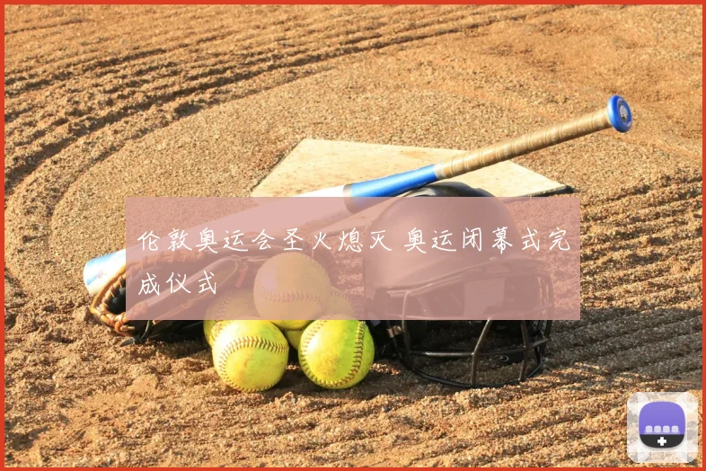 伦敦奥运会圣火熄灭 奥运闭幕式完成仪式